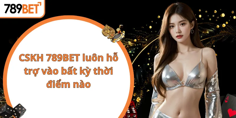 CSKH 789BET luôn hỗ trợ vào bất kỳ thời điểm nào
