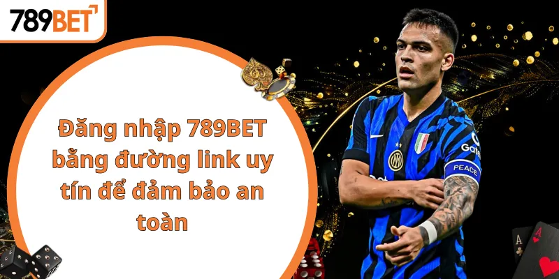 Đăng nhập 789BET bằng đường link uy tín để đảm bảo an toàn
