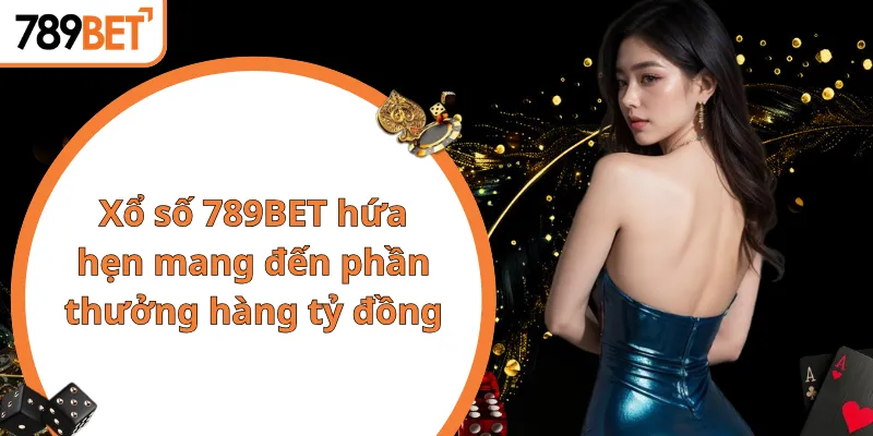 Xổ số 789BET hứa hẹn mang đến phần thưởng hàng tỷ đồng